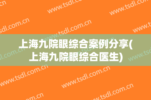 上海九院眼综合案例分享(上海九院眼综合医生)