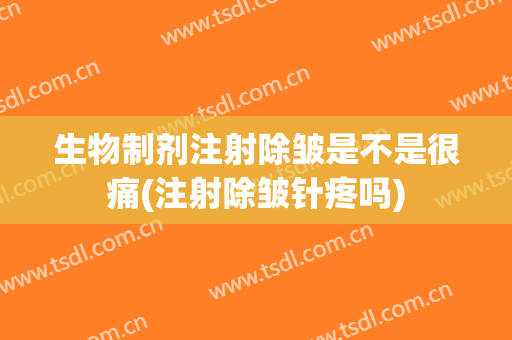 生物制剂注射除皱是不是很痛(注射除皱针疼吗)