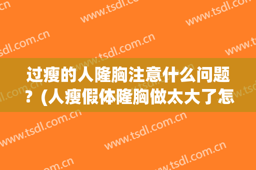 过瘦的人隆胸注意什么问题？(人瘦假体隆胸做太大了怎么办)