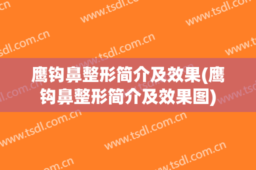 鹰钩鼻整形简介及效果(鹰钩鼻整形简介及效果图)