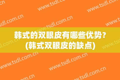 韩式的双眼皮有哪些优势？(韩式双眼皮的缺点)