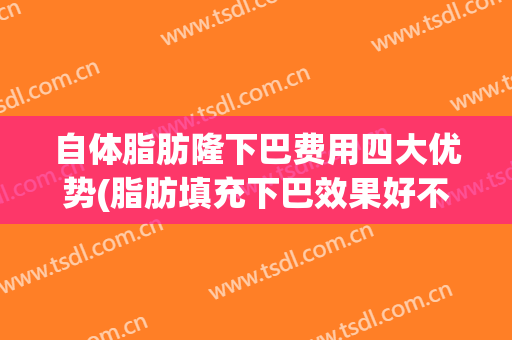 自体脂肪隆下巴费用四大优势(脂肪填充下巴效果好不好)