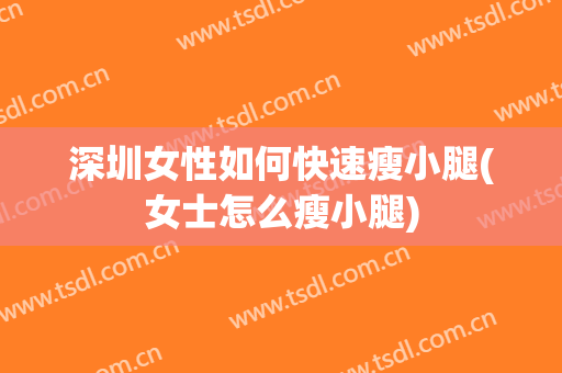 深圳女性如何快速瘦小腿(女士怎么瘦小腿)