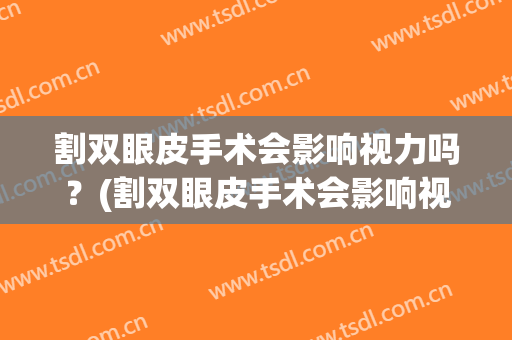 割双眼皮手术会影响视力吗？(割双眼皮手术会影响视力吗多久)