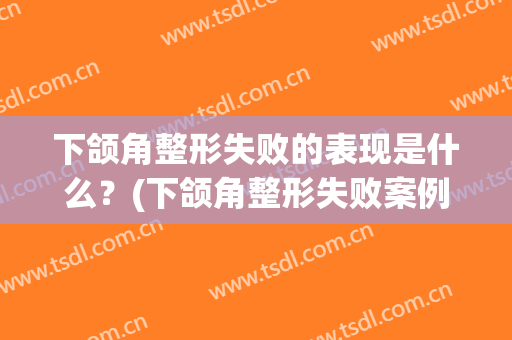 下颌角整形失败的表现是什么？(下颌角整形失败案例)