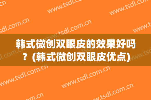 韩式微创双眼皮的效果好吗？(韩式微创双眼皮优点)