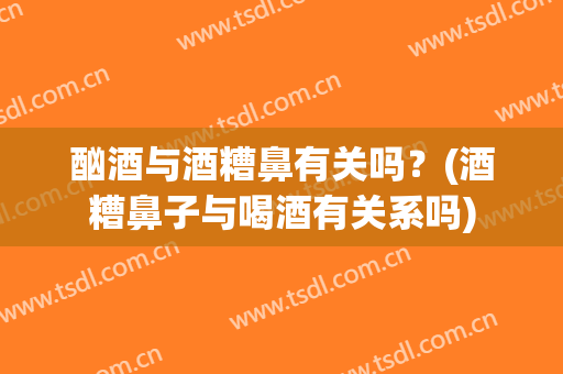 酗酒与酒糟鼻有关吗？(酒糟鼻子与喝酒有关系吗)