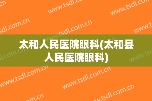 太和人民医院眼科(太和县人民医院眼科)