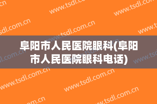 阜阳市人民医院眼科(阜阳市人民医院眼科电话)