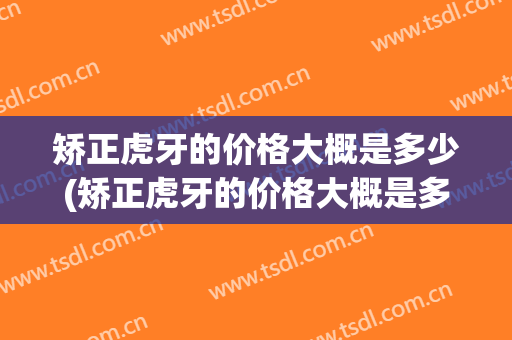矫正虎牙的价格大概是多少(矫正虎牙的价格大概是多少一颗)