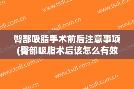 臀部吸脂手术前后注意事项(臀部吸脂术后该怎么有效护理)