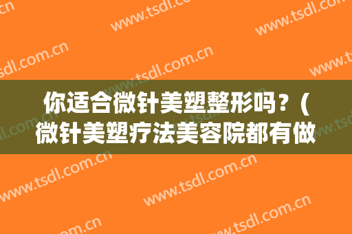 你适合微针美塑整形吗？(微针美塑疗法美容院都有做吗)