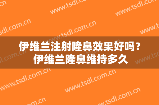 伊维兰注射隆鼻效果好吗？ 伊维兰隆鼻维持多久