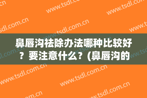 鼻唇沟祛除办法哪种比较好？要注意什么？(鼻唇沟的去除方法)