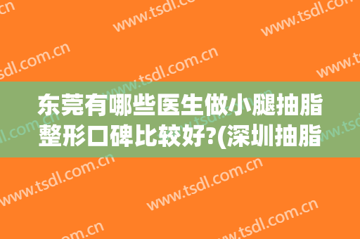 东莞有哪些医生做小腿抽脂整形口碑比较好?(深圳抽脂小腿抽脂)
