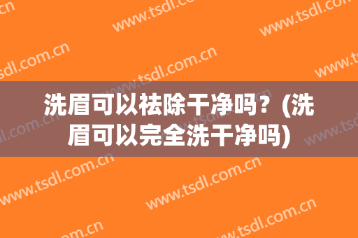洗眉可以祛除干净吗？(洗眉可以完全洗干净吗)
