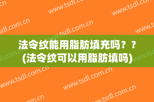 法令纹能用脂肪填充吗？？(法令纹可以用脂肪填吗)