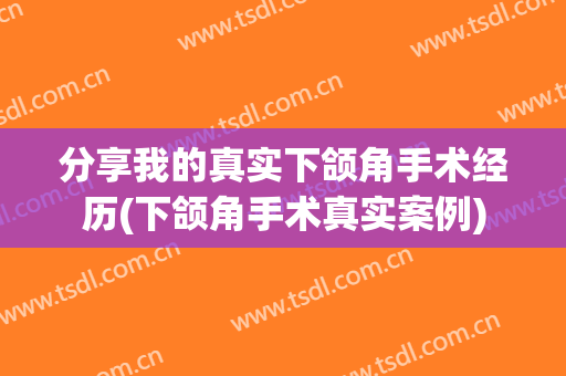 分享我的真实下颌角手术经历(下颌角手术真实案例)