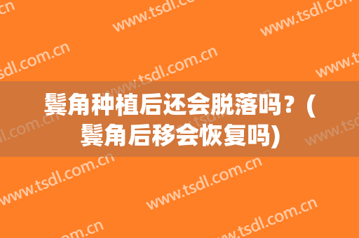 鬓角种植后还会脱落吗？(鬓角后移会恢复吗)