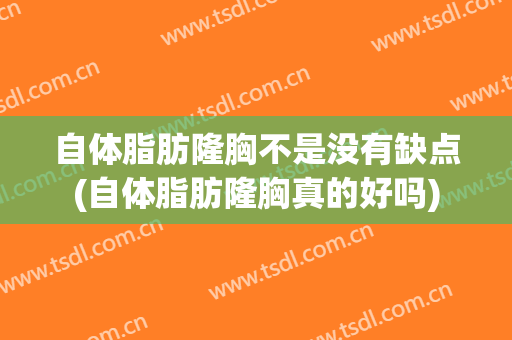 自体脂肪隆胸不是没有缺点(自体脂肪隆胸真的好吗)