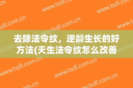 去除法令纹，逆龄生长的好方法(天生法令纹怎么改善)