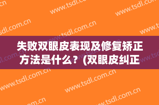失败双眼皮表现及修复矫正方法是什么？(双眼皮纠正)