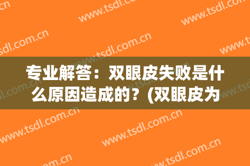 专业解答：双眼皮失败是什么原因造成的？(双眼皮为什么会失败)