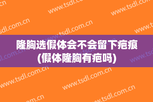 隆胸选假体会不会留下疤痕(假体隆胸有疤吗)