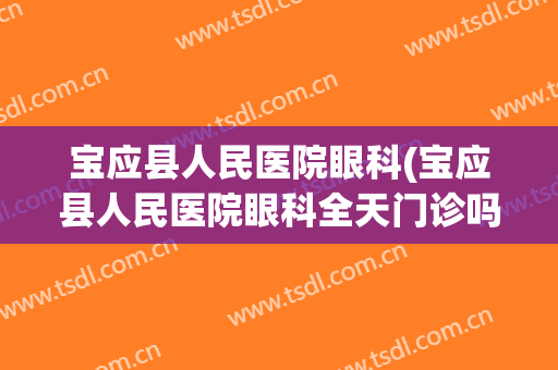 宝应县人民医院眼科(宝应县人民医院眼科全天门诊吗)