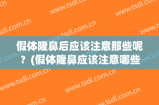 假体隆鼻后应该注意那些呢？(假体隆鼻应该注意哪些问题)