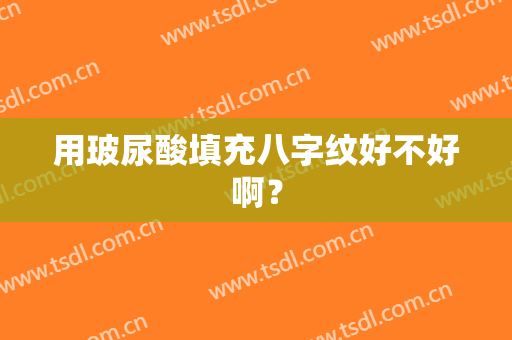 用玻尿酸填充八字纹好不好啊？