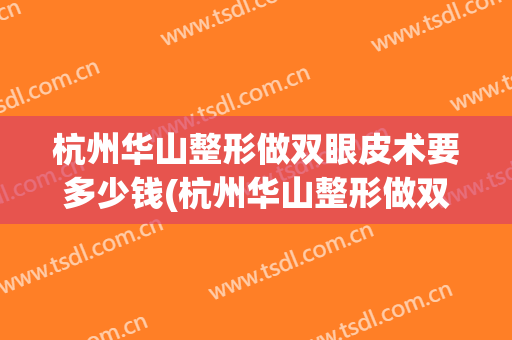 杭州华山整形做双眼皮术要多少钱(杭州华山整形做双眼皮术要多少钱呢)