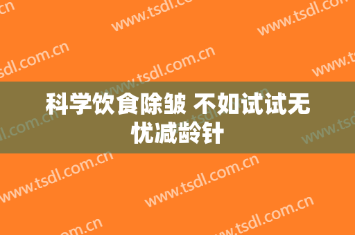 科学饮食除皱 不如试试无忧减龄针