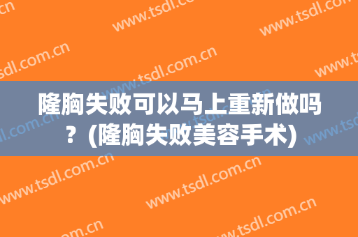 隆胸失败可以马上重新做吗？(隆胸失败美容手术)