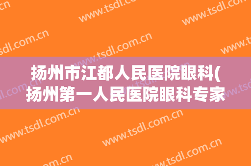扬州市江都人民医院眼科(扬州第一人民医院眼科专家)