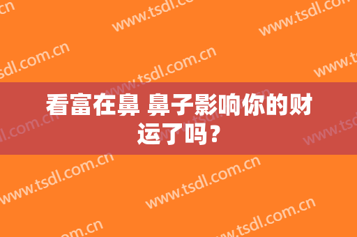 看富在鼻 鼻子影响你的财运了吗？