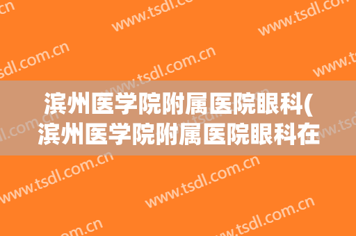 滨州医学院附属医院眼科(滨州医学院附属医院眼科在几楼)