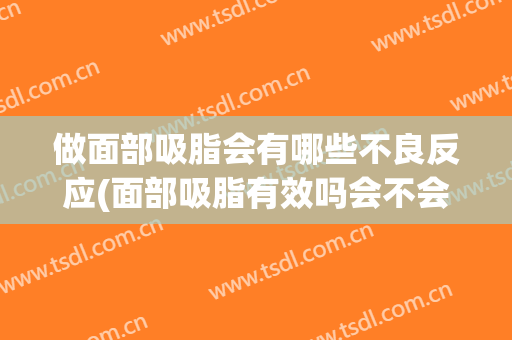 做面部吸脂会有哪些不良反应(面部吸脂有效吗会不会反弹吗)