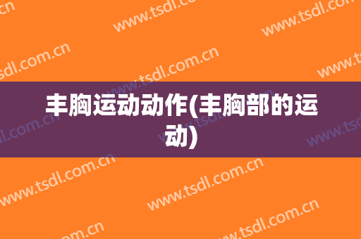 丰胸运动动作(丰胸部的运动)
