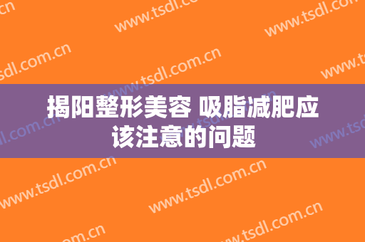揭阳整形美容 吸脂减肥应该注意的问题