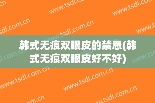 韩式无痕双眼皮的禁忌(韩式无痕双眼皮好不好)