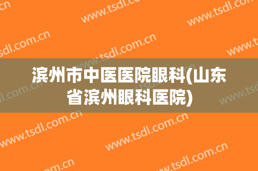 滨州市中医医院眼科(山东省滨州眼科医院)