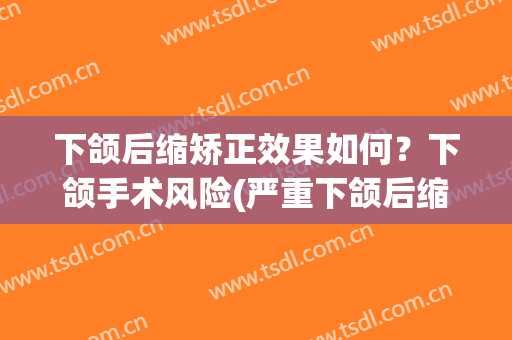 下颌后缩矫正效果如何？下颌手术风险(严重下颌后缩的治疗)