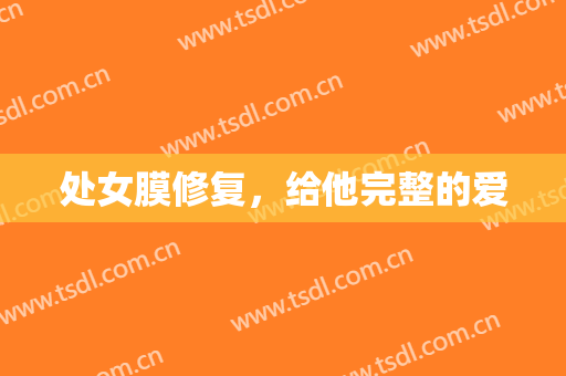 处女膜修复，给他完整的爱