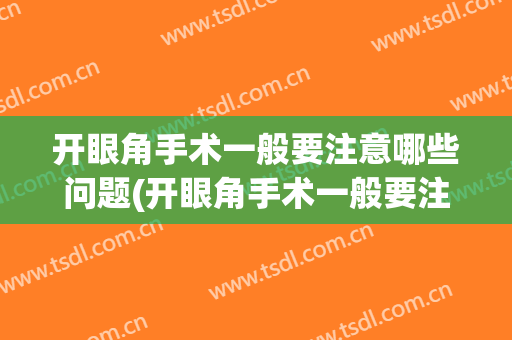 开眼角手术一般要注意哪些问题(开眼角手术一般要注意哪些问题呢)