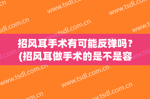 招风耳手术有可能反弹吗？(招风耳做手术的是不是容易失败)