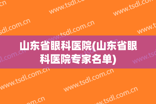 山东省眼科医院(山东省眼科医院专家名单)