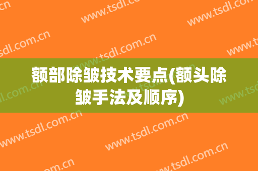额部除皱技术要点(额头除皱手法及顺序)