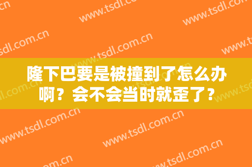 隆下巴要是被撞到了怎么办啊？会不会当时就歪了？