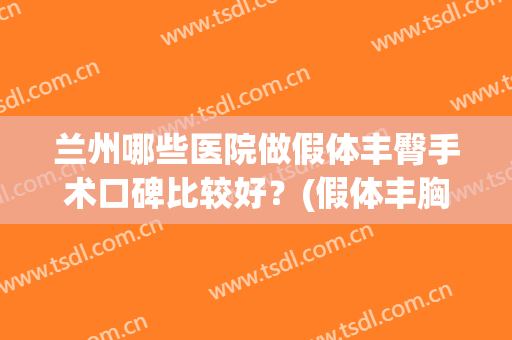 兰州哪些医院做假体丰臀手术口碑比较好？(假体丰胸最好的医院)